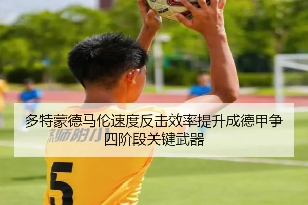 多特蒙德马伦速度反击效率提升成德甲争四阶段关键武器