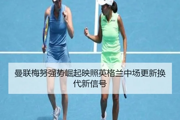 曼联梅努强势崛起映照英格兰中场更新换代新信号