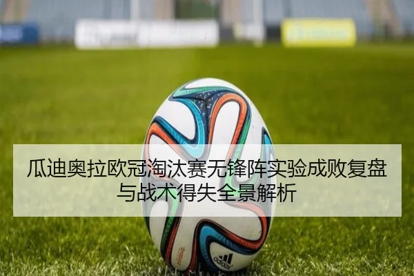 瓜迪奥拉欧冠淘汰赛无锋阵实验成败复盘与战术得失全景解析