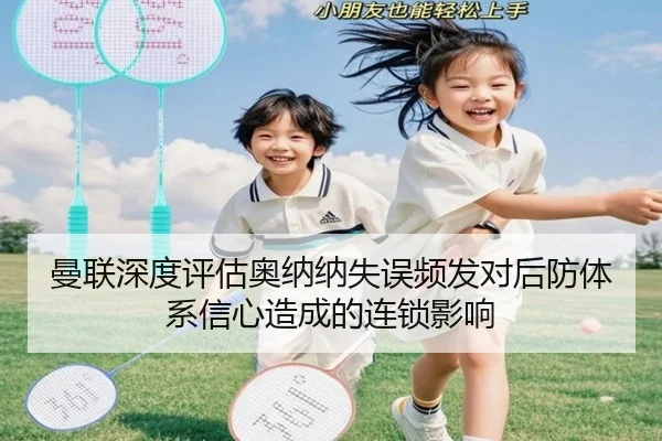 曼联深度评估奥纳纳失误频发对后防体系信心造成的连锁影响