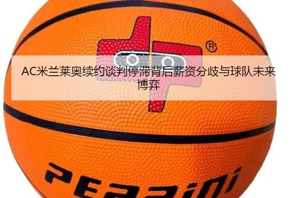 AC米兰莱奥续约谈判停滞背后薪资分歧与球队未来博弈