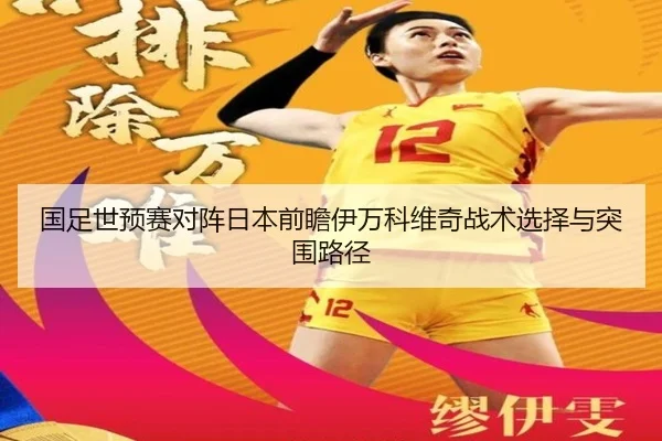 国足世预赛对阵日本前瞻伊万科维奇战术选择与突围路径