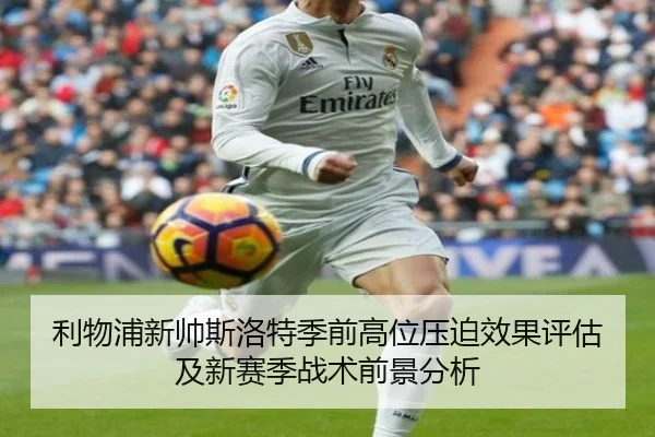 利物浦新帅斯洛特季前高位压迫效果评估及新赛季战术前景分析 | kaiyun