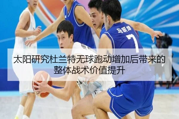 太阳研究杜兰特无球跑动增加后带来的整体战术价值提升