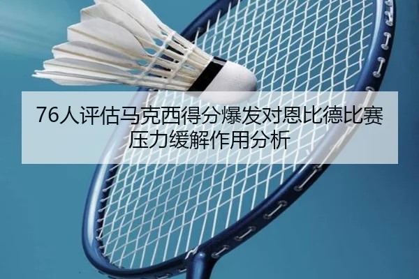76人评估马克西得分爆发对恩比德比赛压力缓解作用分析