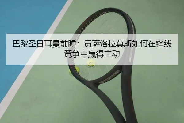 巴黎圣日耳曼前瞻：贡萨洛拉莫斯如何在锋线竞争中赢得主动