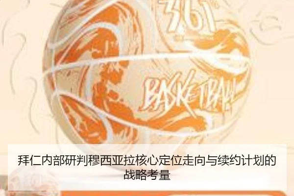 拜仁内部研判穆西亚拉核心定位走向与续约计划的战略考量