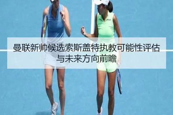 曼联新帅候选索斯盖特执教可能性评估与未来方向前瞻