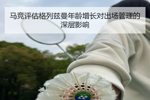 马竞评估格列兹曼年龄增长对出场管理的深层影响